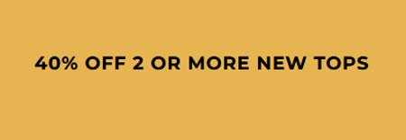 40% off 2 or More New Tops